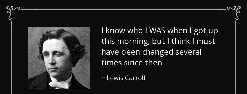 quote i know who i was when i got up this morning but i think i must have been changed several lewis carroll Quotes