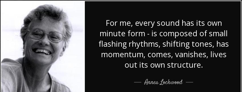 quote for me every sound has its own minute form is composed of small flashing rhythms shifting annea lockwood Quotes