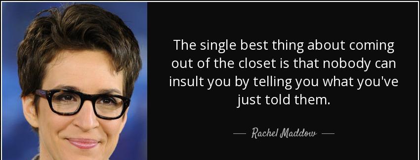 quote the single best thing about coming out of the closet is that nobody can insult you by rachel maddow Quotes