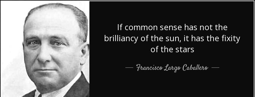 quote if common sense has not the brilliancy of the sun it has the fixity of the stars francisco largo caballero Quotes