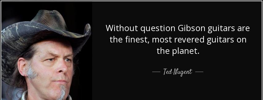quote without question gibson guitars are the finest most revered guitars on the planet ted nugent Quotes