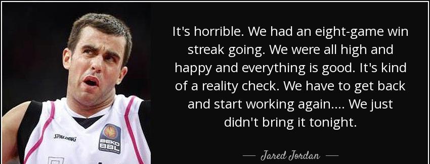 quote it s horrible we had an eight game win streak going we were all high and happy and everything jared jordan Quotes