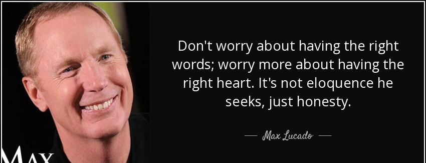 quote don t worry about having the right words worry more about having the right heart it max lucado Quotes