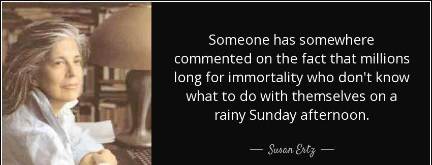 quote someone has somewhere commented on the fact that millions long for immortality who don susan ertz Quotes