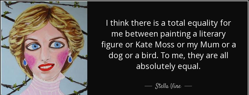 quote i think there is a total equality for me between painting a literary figure or kate stella vine Quotes