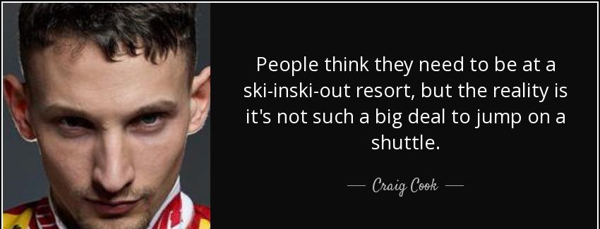 quote people think they need to be at a ski inski out resort but the reality is it s not such craig cook Quotes