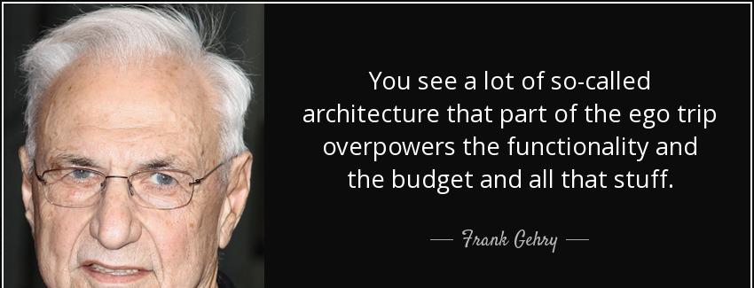 quote you see a lot of so called architecture that part of the ego trip overpowers the functionality frank gehry Quotes
