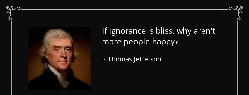 quote if ignorance is bliss why aren t more people happy thomas jefferson Quotes