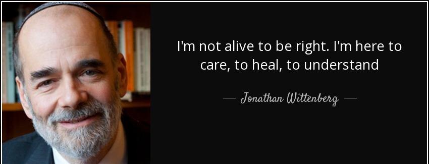 quote i m not alive to be right i m here to care to heal to understand jonathan wittenberg Quotes