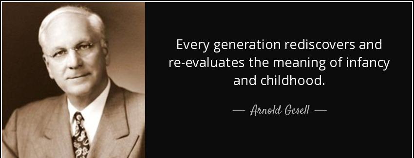 quote every generation rediscovers and re evaluates the meaning of infancy and childhood arnold gesell Quotes