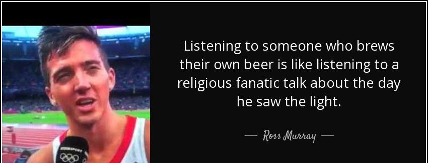 quote listening to someone who brews their own beer is like listening to a religious fanatic ross murray Quotes