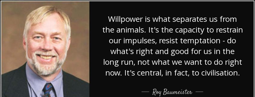 quote willpower is what separates us from the animals it s the capacity to restrain our impulses roy baumeister Quotes