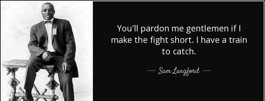 quote you ll pardon me gentlemen if i make the fight short i have a train to catch sam langford Quotes