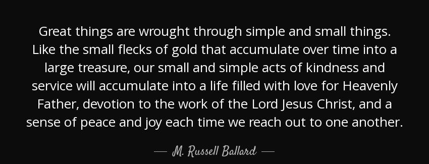 quote great things are wrought through simple and small things like the small flecks of gold m russell ballard Quotes