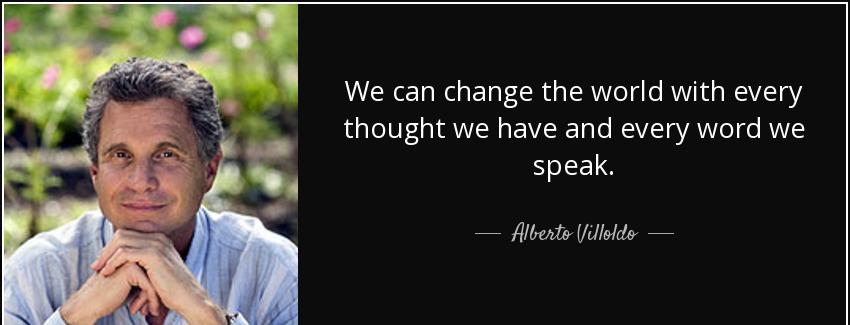 quote we can change the world with every thought we have and every word we speak alberto villoldo Quotes