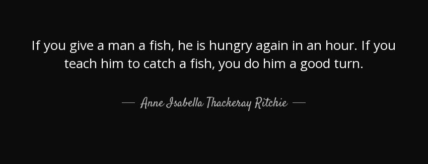 quote if you give a man a fish he is hungry again in an hour if you teach him to catch a fish anne isabella thackeray ritchie Quotes