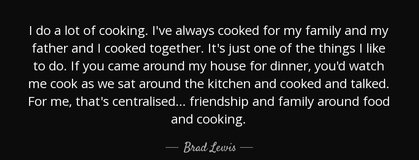 quote i do a lot of cooking i ve always cooked for my family and my father and i cooked together brad lewis Quotes