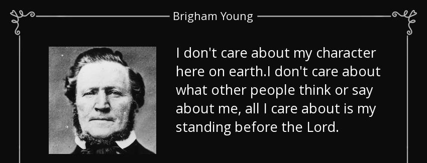 quote i don t care about my character here on earth i don t care about what other people think brigham young Quotes