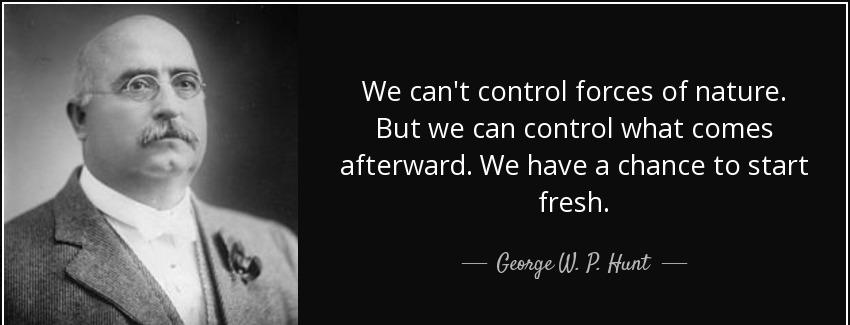 quote we can t control forces of nature but we can control what comes afterward we have a george w p hunt Quotes