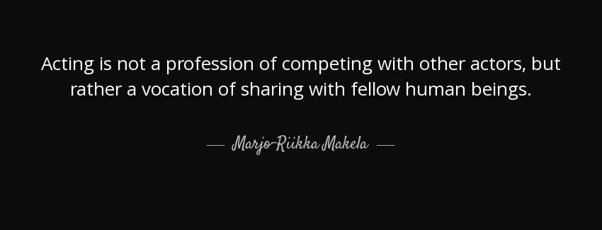 quote acting is not a profession of competing with other actors but rather a vocation of sharing marjo riikka makela Quotes