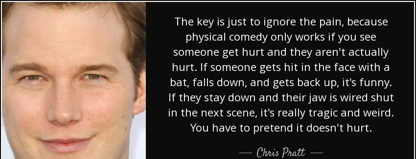 quote the key is just to ignore the pain because physical comedy only works if you see someone chris pratt Quotes