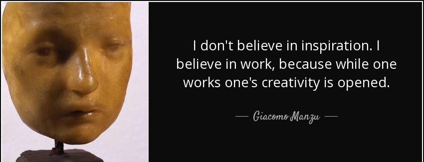 quote i don t believe in inspiration i believe in work because while one works one s creativity giacomo manzu Quotes