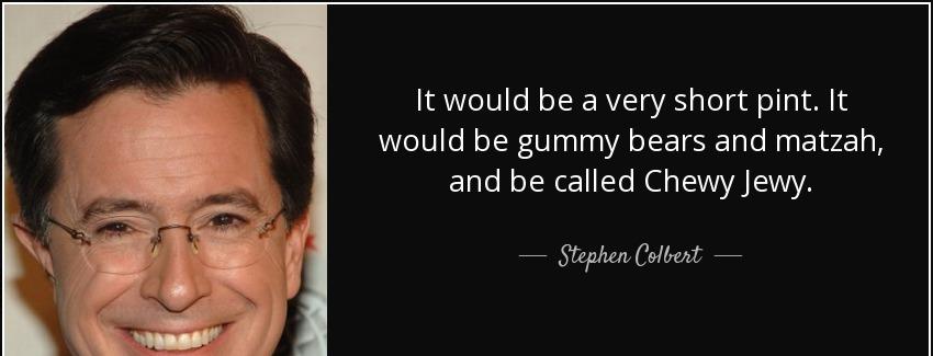 quote it would be a very short pint it would be gummy bears and matzah and be called chewy stephen colbert Quotes