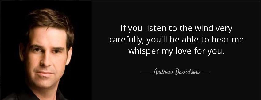 quote if you listen to the wind very carefully you ll be able to hear me whisper my love for andrew davidson Quotes