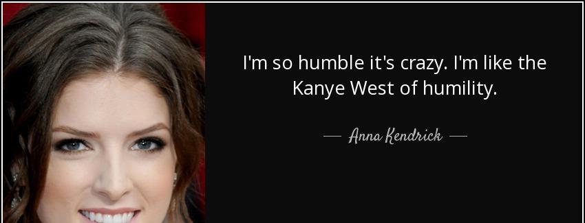 quote i m so humble it s crazy i m like the kanye west of humility anna kendrick Quotes