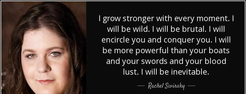 quote i grow stronger with every moment i will be wild i will be brutal i will encircle you rachel swirsky Quotes