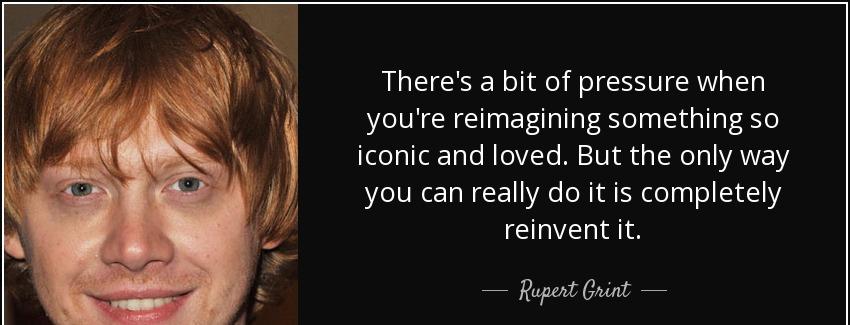 quote there s a bit of pressure when you re reimagining something so iconic and loved but rupert grint Quotes