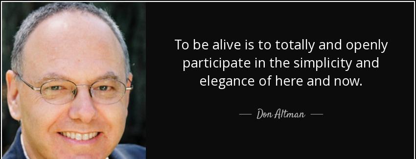 quote to be alive is to totally and openly participate in the simplicity and elegance of here don altman Quotes