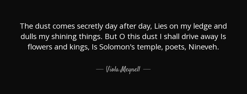 quote the dust comes secretly day after day lies on my ledge and dulls my shining things but viola meynell Quotes