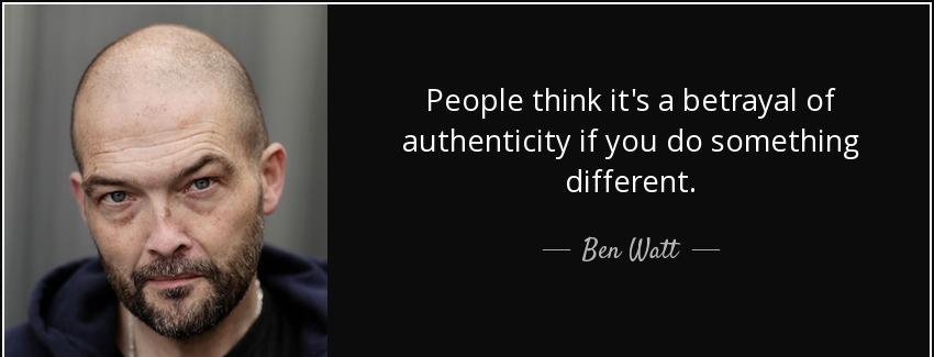 quote people think it s a betrayal of authenticity if you do something different ben watt Quotes