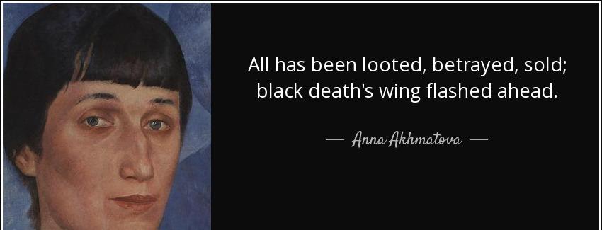 quote all has been looted betrayed sold black death s wing flashed ahead anna akhmatova Quotes