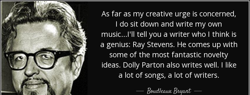 quote as far as my creative urge is concerned i do sit down and write my own music i ll tell boudleaux bryant Quotes