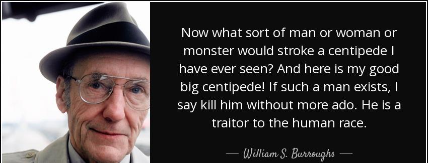 quote now what sort of man or woman or monster would stroke a centipede i have ever seen and william s burroughs Quotes
