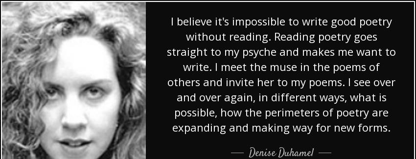 quote i believe it s impossible to write good poetry without reading reading poetry goes straight denise duhamel Quotes