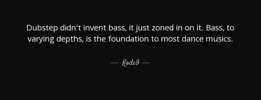 quote dubstep didn t invent bass it just zoned in on it bass to varying depths is the foundation kode9 Quotes