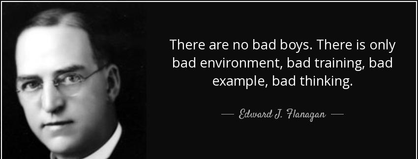 quote there are no bad boys there is only bad environment bad training bad example bad thinking edward j flanagan Quotes