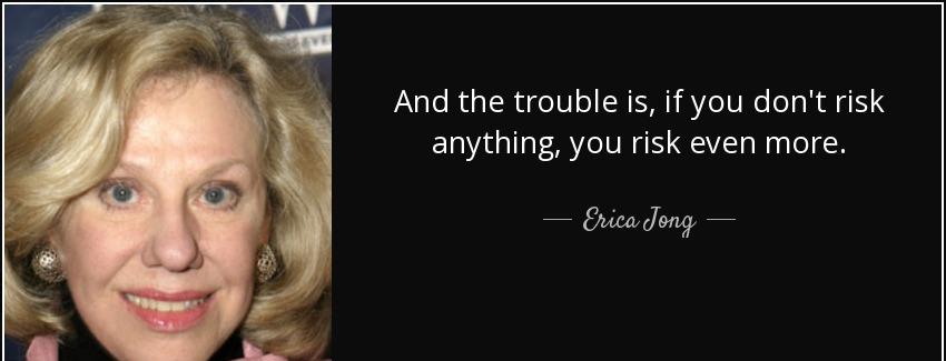 quote and the trouble is if you don t risk anything you risk even more erica jong Quotes