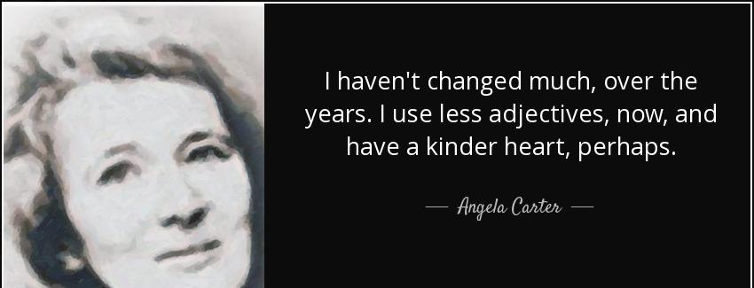 quote i haven t changed much over the years i use less adjectives now and have a kinder heart angela carter Quotes