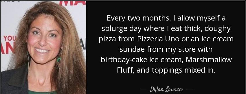 quote every two months i allow myself a splurge day where i eat thick doughy pizza from pizzeria dylan lauren Quotes