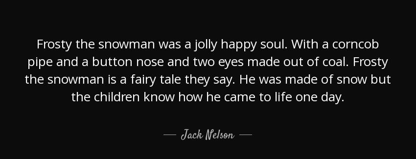 quote frosty the snowman was a jolly happy soul with a corncob pipe and a button nose and jack nelson Quotes