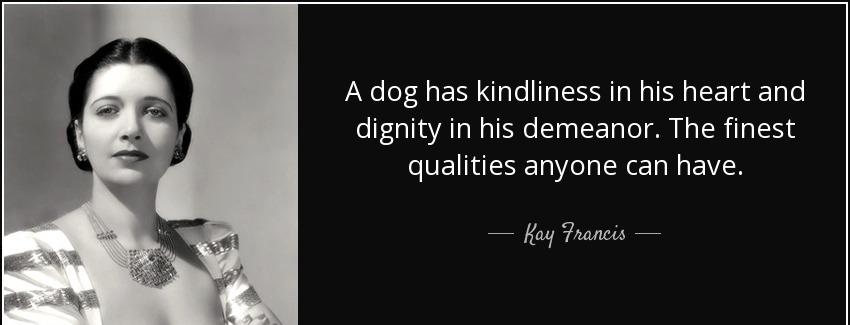 quote a dog has kindliness in his heart and dignity in his demeanor the finest qualities anyone kay francis Quotes