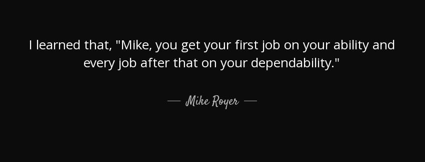 quote i learned that mike you get your first job on your ability and every job after that mike royer Quotes