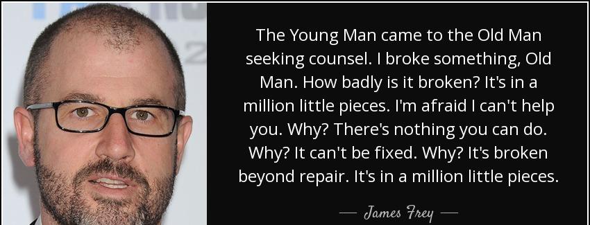 quote the young man came to the old man seeking counsel i broke something old man how badly james frey Quotes