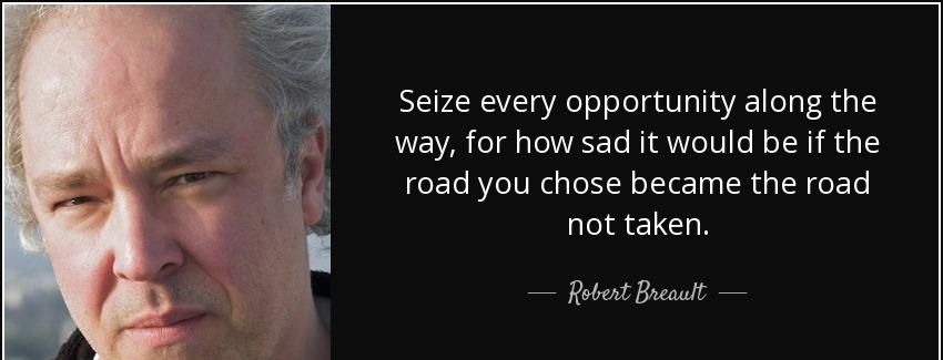 quote seize every opportunity along the way for how sad it would be if the road you chose robert breault Quotes