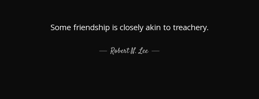 quote some friendship is closely akin to treachery robert n lee Quotes