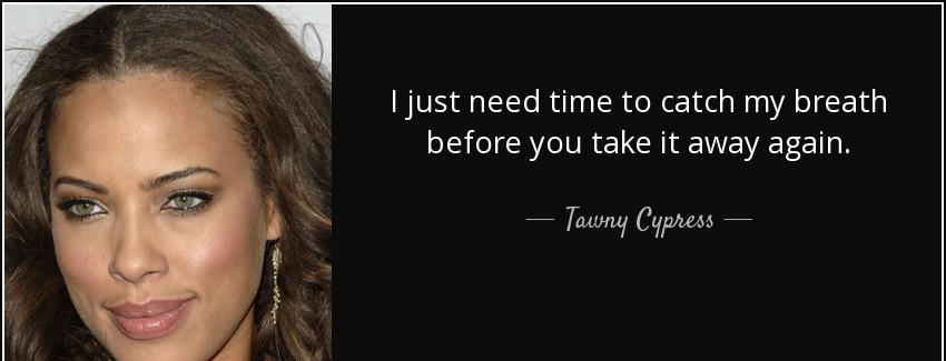 quote i just need time to catch my breath before you take it away again tawny cypress Quotes